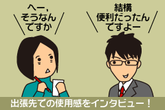 出張先での使用感をインタビュー！