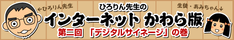 ひろりん先生のインターネットかわら版／第二回・デジタルサイネージの巻