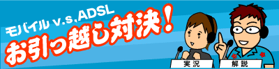 モバイルv.s.ADSLお引っ越し対決！